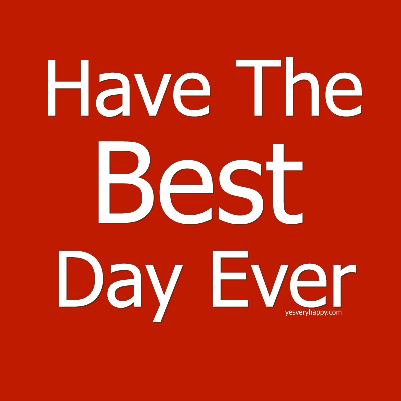 Have The Best Day Ever yesveryhappy.com