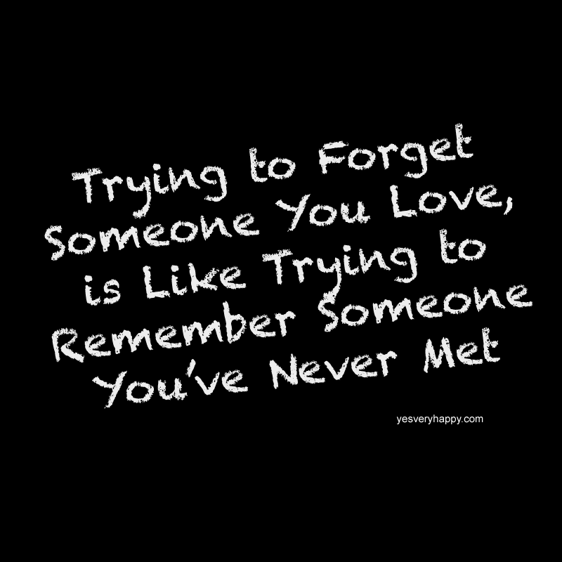 Trying to forget someone you love, is like trying to remember someone you nerver met yesveryhappy.com